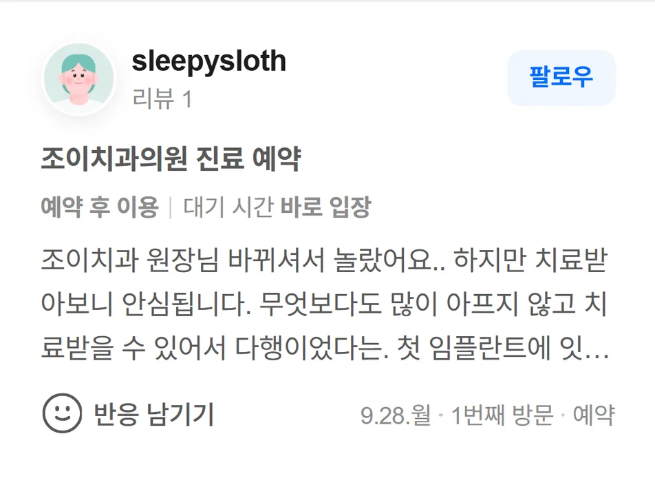 네이버 방문자 리뷰(2026.9 · 1번째 방문 · 네이버 예약 인증): 조이치과 원장님 바뀌셔서 놀랐어요.. 하지만 치료받아보니 안심됩니다. 무엇보다도 많이 아프지 않고 치료받을 수 있어서 다행이었다는. 첫 임플란트에 잇몸치료까지 좀 무섭고 과정도 전혀 몰랐는데 원장님도 상담실장님도 친젤하고 자세하게 설명해주시니 공포감도 사라지고요. 치료를 꼼꼼히 잘하시는듯요. 전의 원장님 못지 않게 신뢰감가고 치과치료 정착지를 찾아서 다행이에요.^^